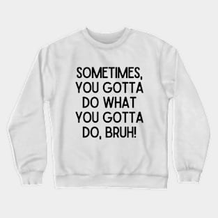 You gotta do what you gotta do! Crewneck Sweatshirt